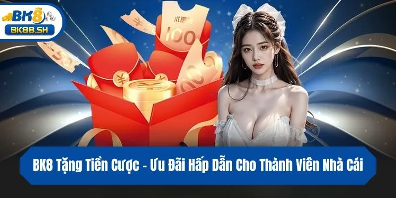 BK8 Tặng Tiền Cược - Ưu Đãi Hấp Dẫn Cho Thành Viên Nhà Cái