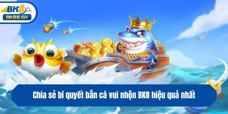 Chia sẻ bí quyết bắn cá vui nhộn BK8 hiệu quả nhất