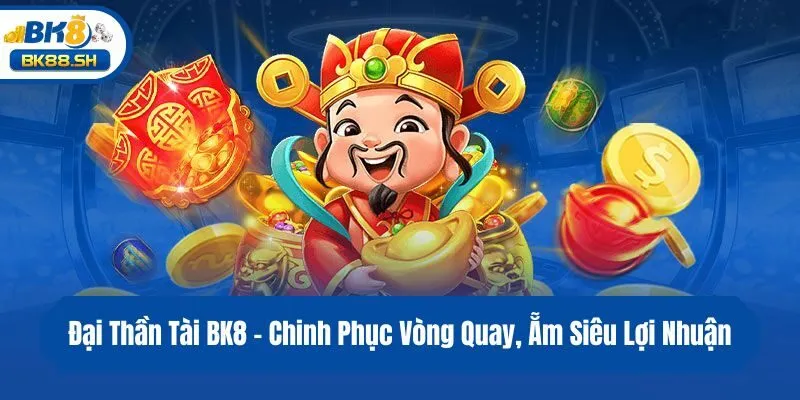 Đại Thần Tài BK8 - Chinh Phục Vòng Quay, Ẵm Siêu Lợi Nhuận