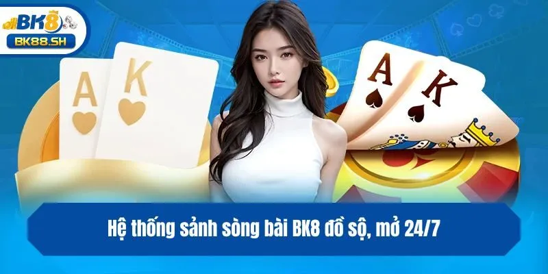Sòng Bài BK8 2 Hệ thống sảnh sòng bài BK8 đồ sộ, mở 24/7