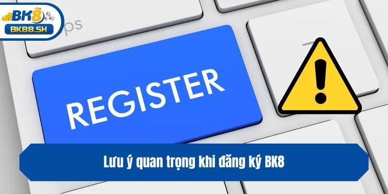Lưu ý quan trọng khi đăng ký BK8
