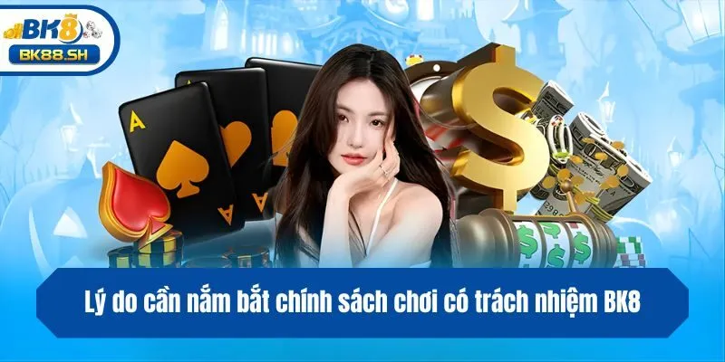 Lý do cần nắm bắt chính sách chơi có trách nhiệm BK8