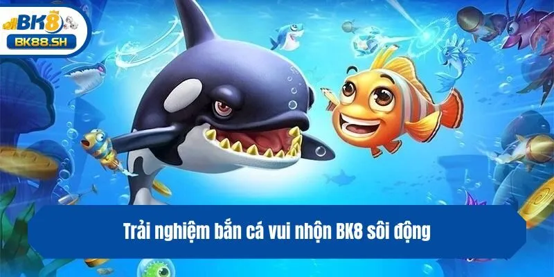 Trải nghiệm bắn cá vui nhộn BK8 sôi động